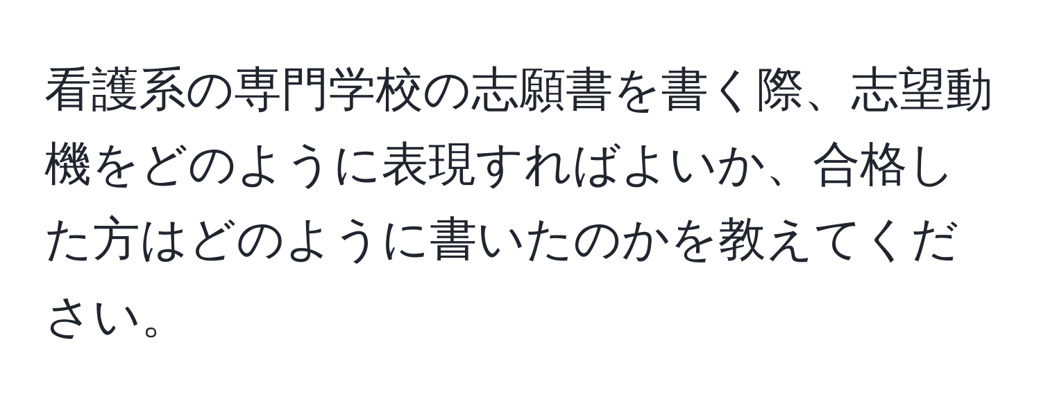 看護系の専門学校の志願書を書く際、志望動機をどのように表現すればよいか、合格した方はどのように書いたのかを教えてください。