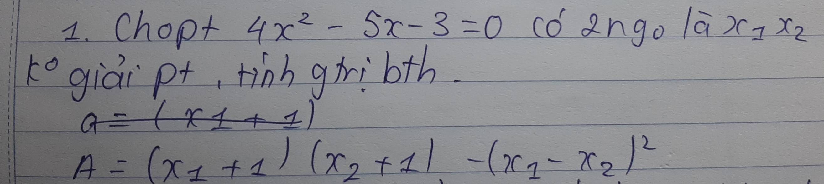 Chopt 4x^2-5x-3=0 CO'2ngo|overline ax_1x_2 
k° giáipt, finh gribth.
a=(x1+1)
A=(x_1+1)(x_2+1)-(x_1-x_2)^2