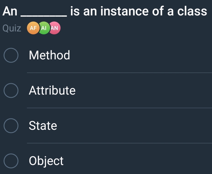 An _is an instance of a class
Quiz AF AI AN
Method
Attribute
State
Object