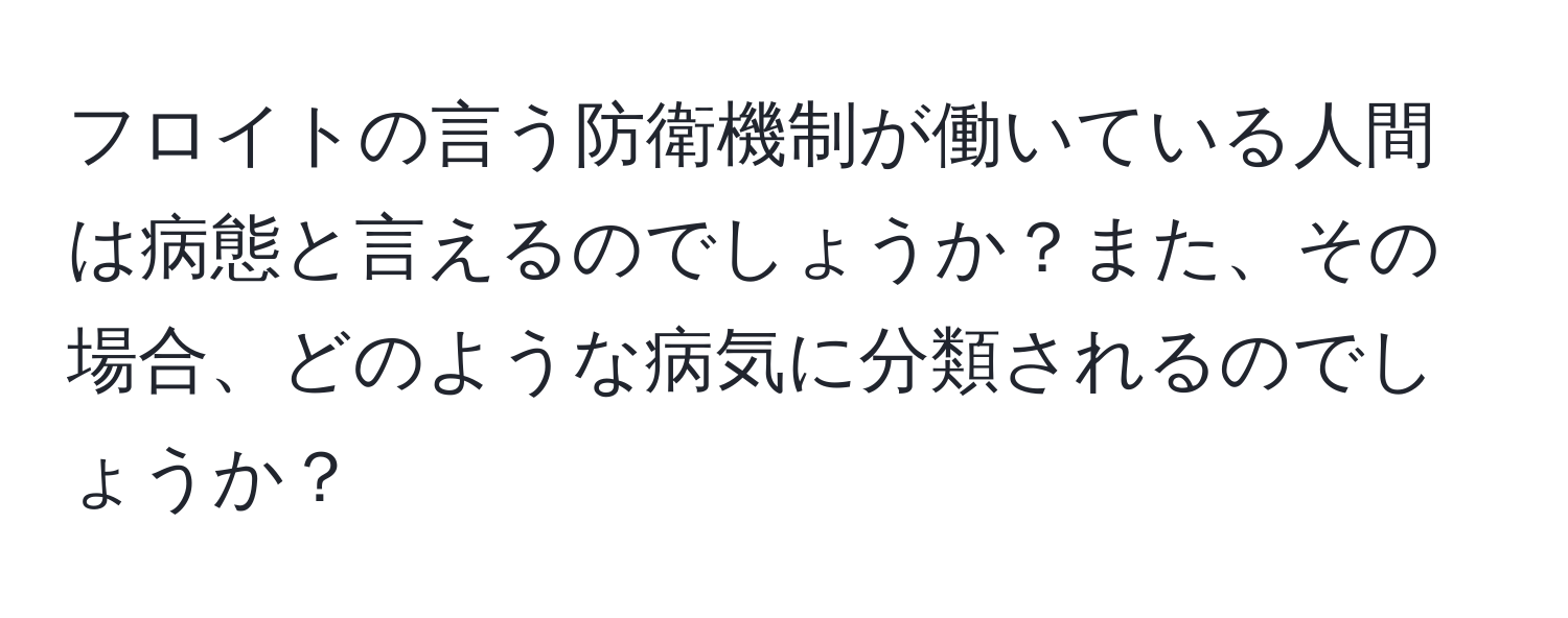 フロイトの言う防衛機制が働いている人間は病態と言えるのでしょうか？また、その場合、どのような病気に分類されるのでしょうか？