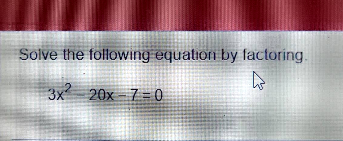 Solved: Solve the following equation by factoring. 3x^2-20x-7=0 [Math]