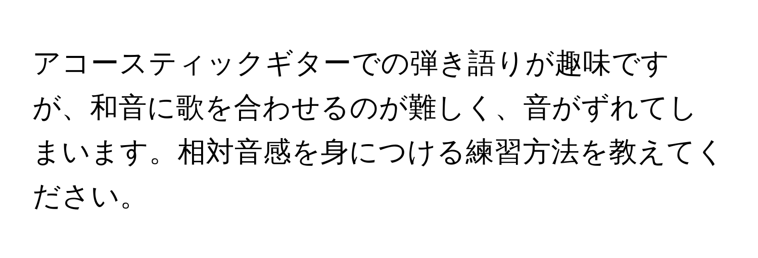 アコースティックギターでの弾き語りが趣味ですが、和音に歌を合わせるのが難しく、音がずれてしまいます。相対音感を身につける練習方法を教えてください。