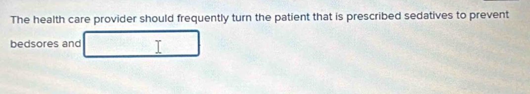 The health care provider should frequently turn the patient that is prescribed sedatives to prevent 
bedsores and