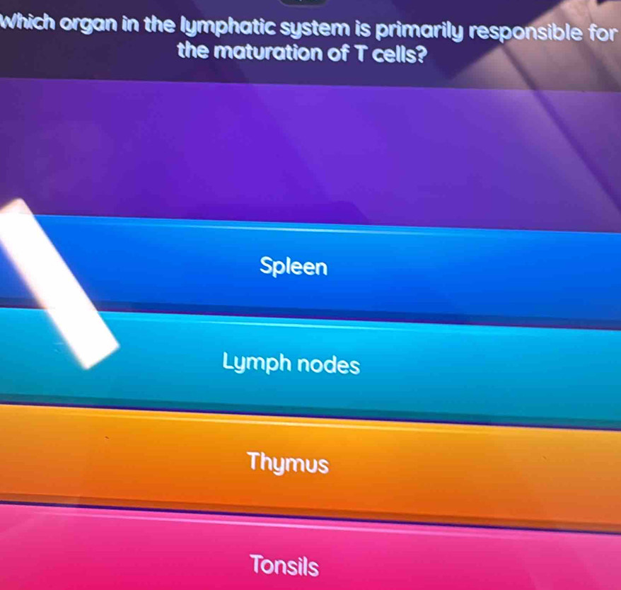 Which organ in the lymphatic system is primarily responsible for
the maturation of T cells?
Spleen
Lymph nodes
Thymus
Tonsils