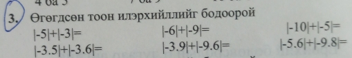 4 6a5 
3. Θгθгдсен тоон илэрхийллийг бодοорой
|-5|+|-3|=
|-6|+|-9|=
|-10|+|-5|=
|-3.5|+|-3.6|= |-3.9|+|-9.6|= |-5.6|+|-9.8|=