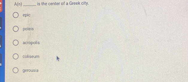A(n) _is the center of a Greek city.
epic
poleis
acropolis
coliseum
gerousia