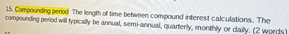 Compounding period The length of time between compound interest calculations. The 
compounding period will typically be annual, semi-annual, quarterly, monthly or daily. (2 words)