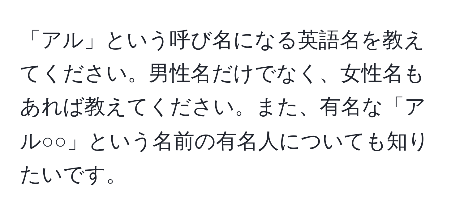 「アル」という呼び名になる英語名を教えてください。男性名だけでなく、女性名もあれば教えてください。また、有名な「アル○○」という名前の有名人についても知りたいです。