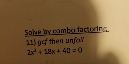 Solve by combo factoring. 
11) gcf then unfoil
2x^2+18x+40=0