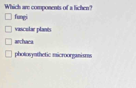 Which are components of a lichen?
fungi
vascular plants
archaea
photosynthetic microorganisms