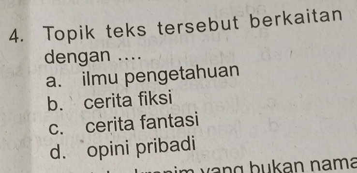 Topik teks tersebut berkaitan
dengan ....
a. ilmu pengetahuan
b. cerita fiksi
c. cerita fantasi
d. opini pribadi
v g b u k an na ma