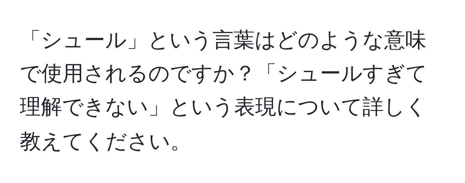 「シュール」という言葉はどのような意味で使用されるのですか？「シュールすぎて理解できない」という表現について詳しく教えてください。