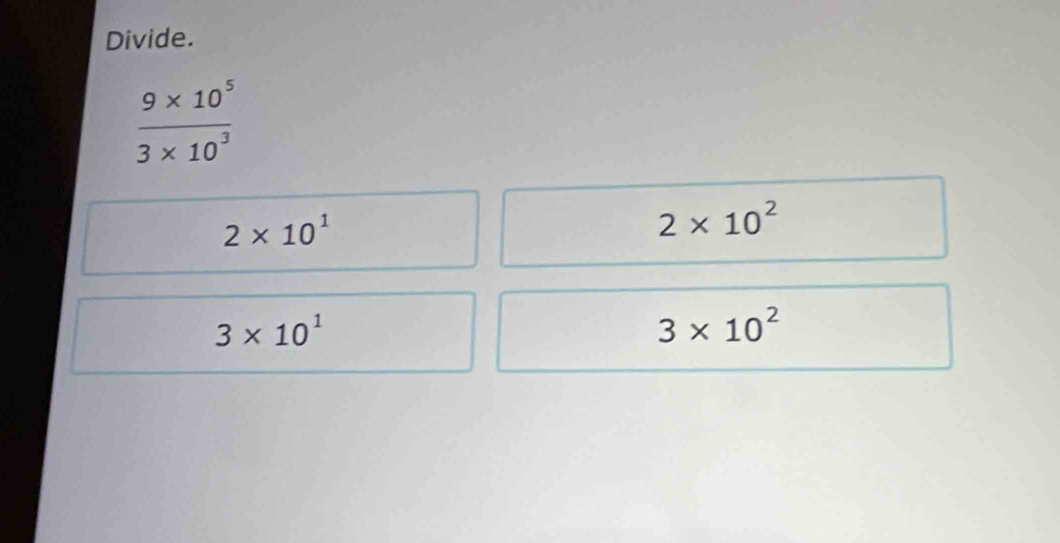 Divide.
 (9* 10^5)/3* 10^3 
2* 10^1
2* 10^2
3* 10^1
3* 10^2