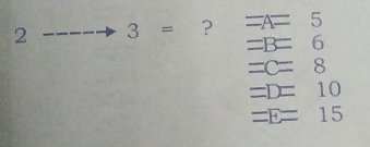 2 3= ? =A=5
=B=6
=C=8
=D=10
=E=15