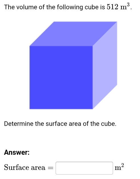 The volume of the following cube is 512m^3. 
Determine the surface area of the cube. 
Answer: 
Surface area =□ m^2