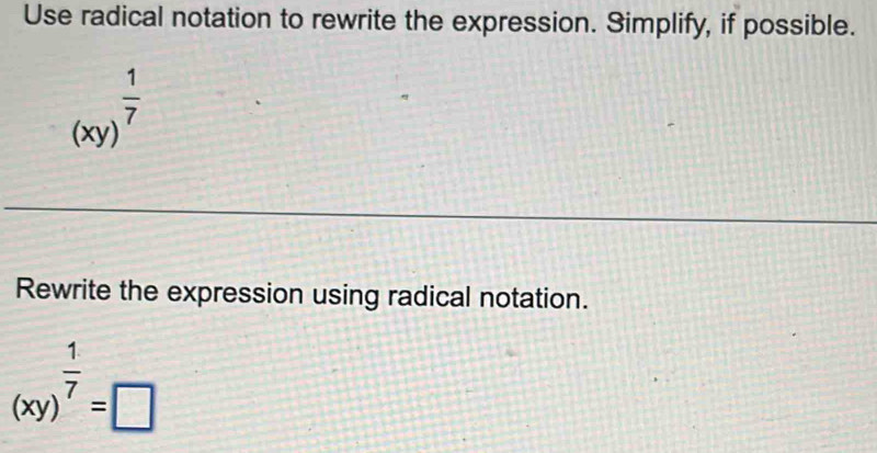 Use radical notation to rewrite the expression. Simplify, if possible.
(xy)^ 1/7 
Rewrite the expression using radical notation.
(xy)^ 1/7 =□