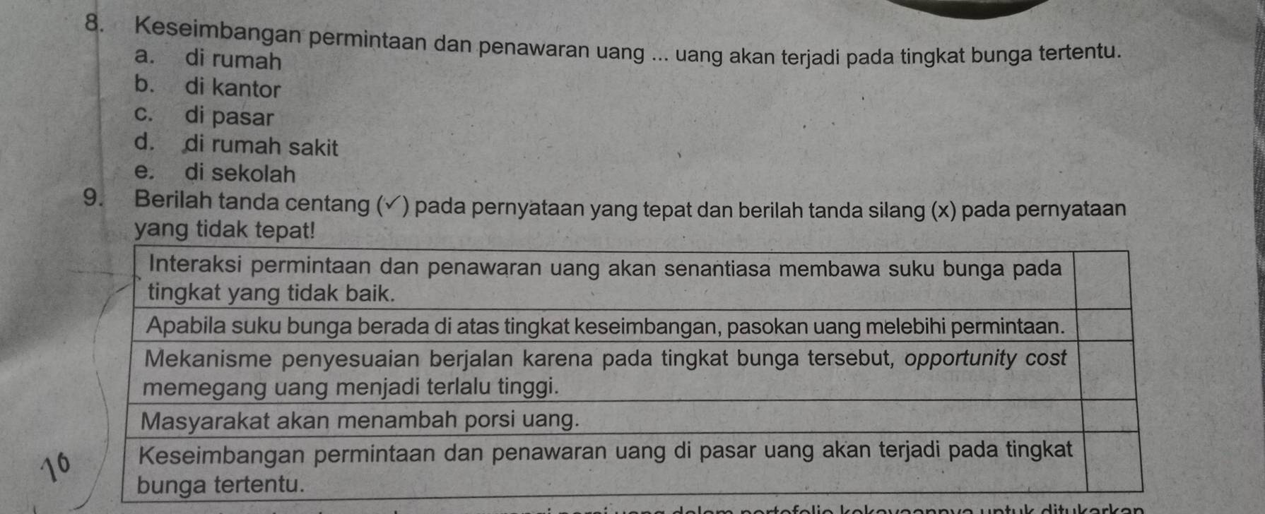 Keseimbangan permintaan dan penawaran uang ... uang akan terjadi pada tingkat bunga tertentu.
a. di rumah
b. di kantor
c. di pasar
d. di rumah sakit
e. di sekolah
9. Berilah tanda centang (✓) pada pernyataan yang tepat dan berilah tanda silang (x) pada pernyataan
1