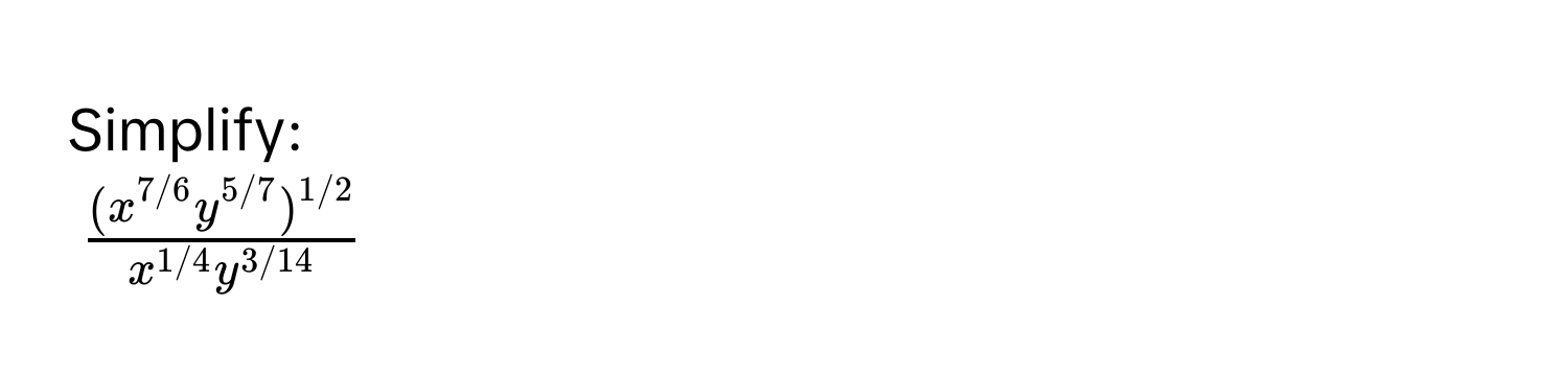 Simplify:
$frac(x^(7/6)y^(5/7))^1/2x^(1/4)y^(3/14)$