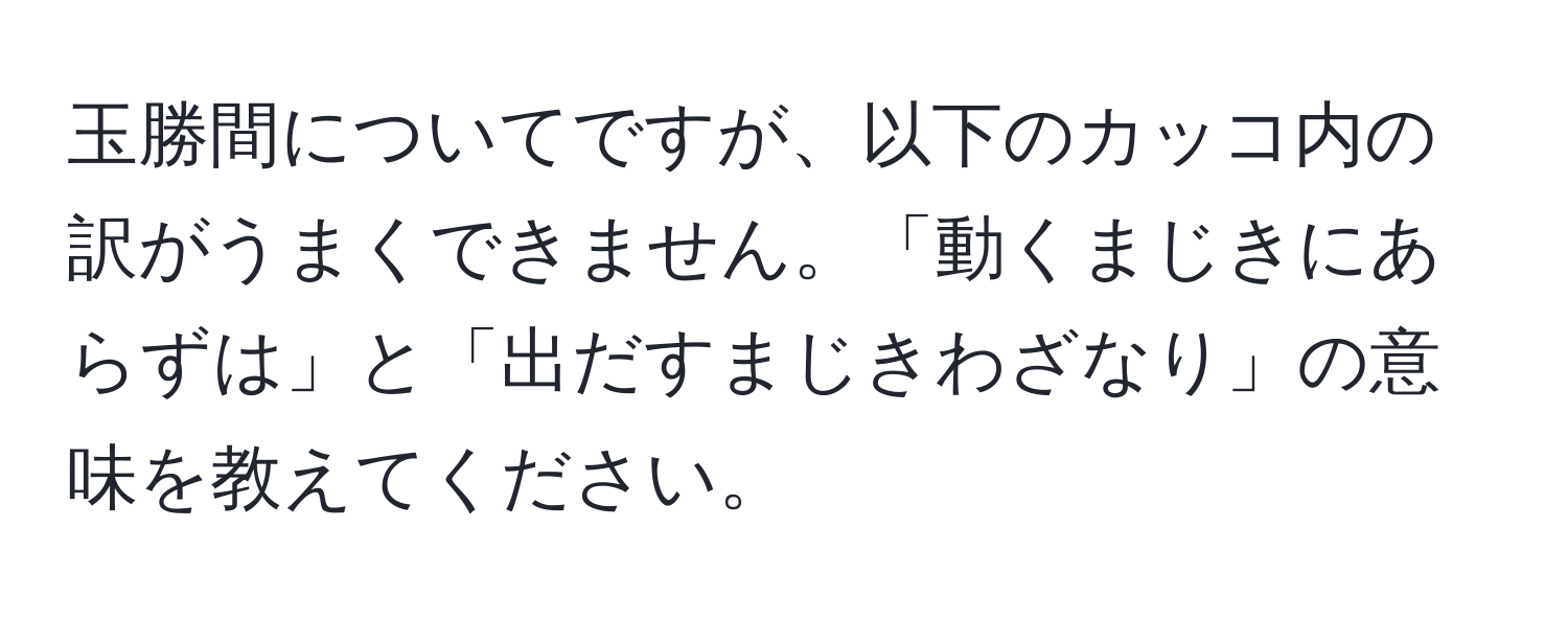 玉勝間についてですが、以下のカッコ内の訳がうまくできません。「動くまじきにあらずは」と「出だすまじきわざなり」の意味を教えてください。