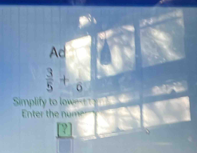 Ad
 3/5 +frac 6
Simpli t 
Enter the num