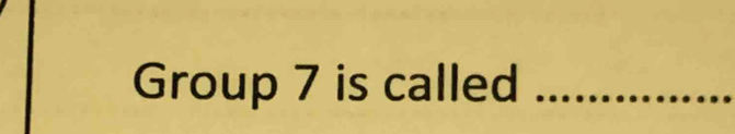 Group 7 is called_