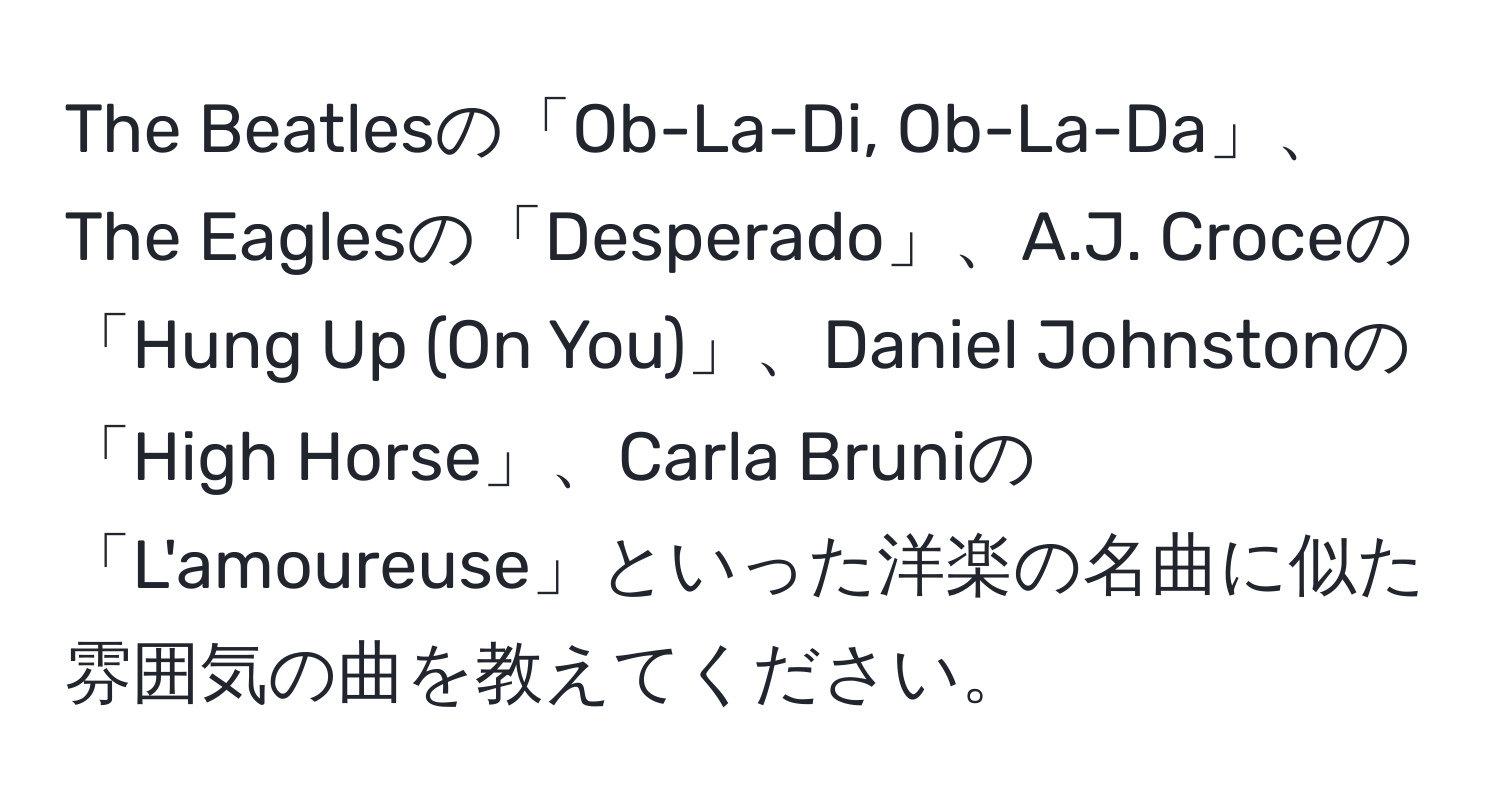 The Beatlesの「Ob-La-Di, Ob-La-Da」、The Eaglesの「Desperado」、A.J. Croceの「Hung Up (On You)」、Daniel Johnstonの「High Horse」、Carla Bruniの「L'amoureuse」といった洋楽の名曲に似た雰囲気の曲を教えてください。