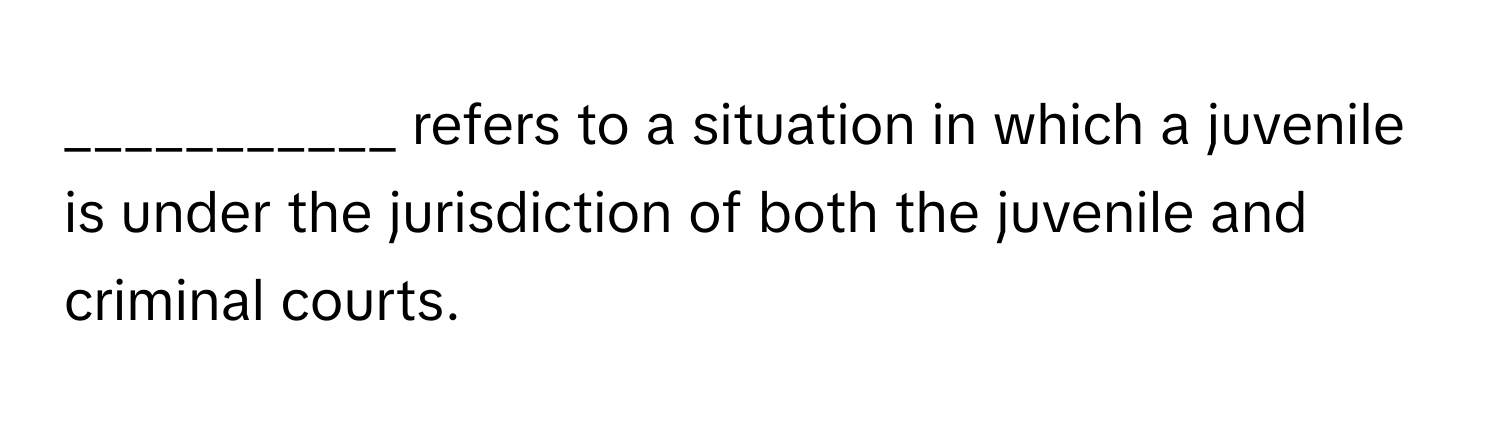 refers to a situation in which a juvenile is under the jurisdiction of both the juvenile and criminal courts.