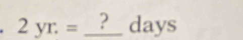 2yr.=_ ? _  days