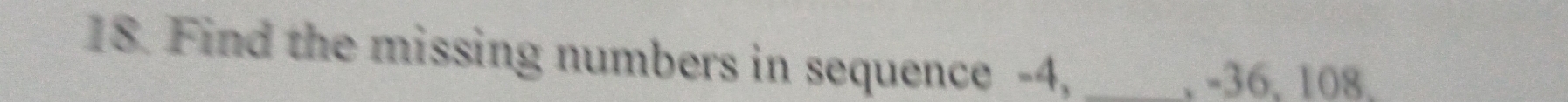 Find the missing numbers in sequence -4,_ 
, -36, 108,