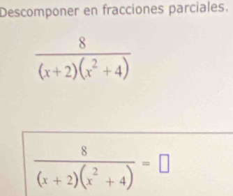 Descomponer en fracciones parciales.
 8/(x+2)(x^2+4) 
 8/(x+2)(x^2+4) =□