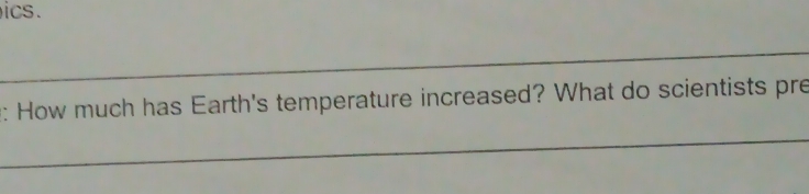 ics. 
_ 
: How much has Earth's temperature increased? What do scientists pre 
_