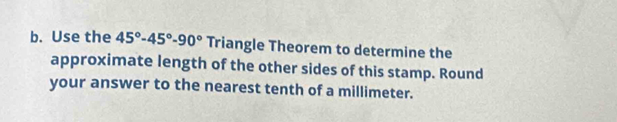 Use the 45°-45°-90° Triangle Theorem to determine the 
approximate length of the other sides of this stamp. Round 
your answer to the nearest tenth of a millimeter.