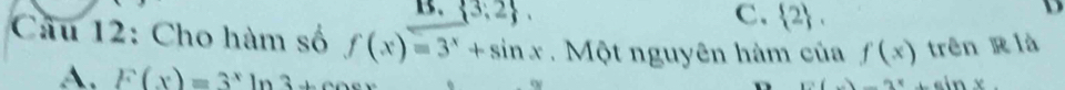  3,2. C.  2. 
D
Câu 12: Cho hàm số f(x)=3^x+sin x. Một nguyên hàm của f(x) trên R là
A. F(x)=3^xln 3+c
x(x)-2^(2ln x)