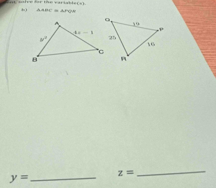 ent, solve for the variable(s).
b) △ ABC≌ △ PQR
y= _
z=
_