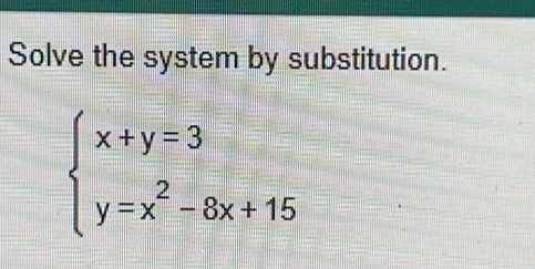 Solve the system by substitution.
beginarrayl x+y=3 y=x^2-8x+15endarray.