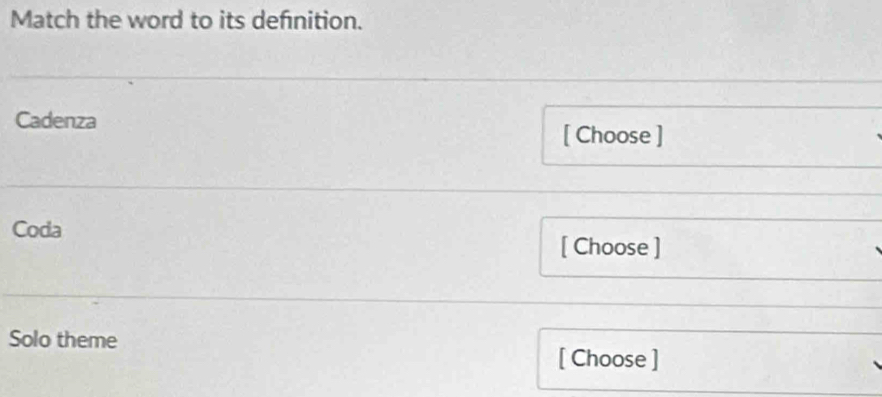 Match the word to its definition. 
Cadenza [ Choose ] 
Coda 
[ Choose ] 
Solo theme 
[ Choose ]