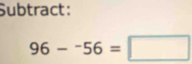 Subtract:
96-^-56=□