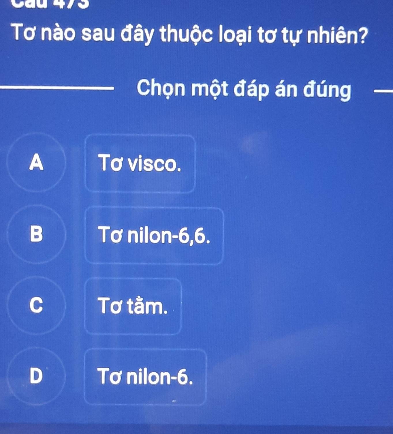 a
Tơ nào sau đây thuộc loại tơ tự nhiên?
Chọn một đáp án đúng
A Tơ visco.
B Tơ nilon -6, 6.
C Tơ tầm,
D Tơ nilon -6.