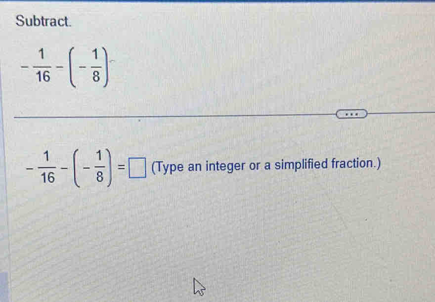 Subtract.
- 1/16 -(- 1/8 )
- 1/16 -(- 1/8 )=□ (Type an integer or a simplified fraction.)