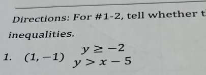 Directions: For #1-2, tell whether t 
inequalities.
y≥ -2
1. (1,-1) y>x-5