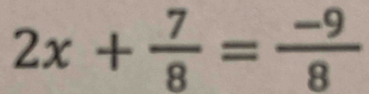 2x+ 7/8 = (-9)/8 