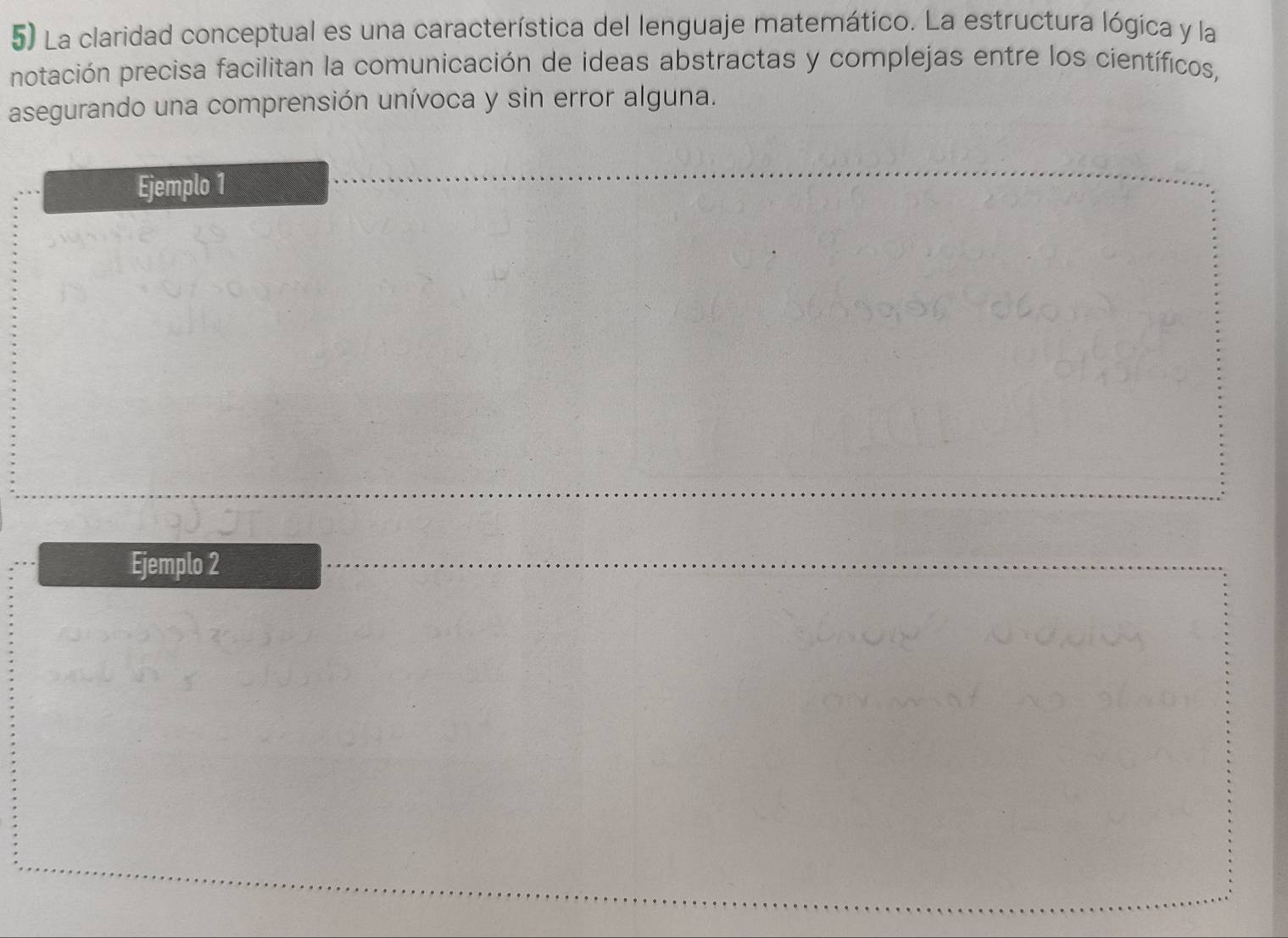 La claridad conceptual es una característica del lenguaje matemático. La estructura lógica y la 
potación precisa facilitan la comunicación de ideas abstractas y complejas entre los científicos, 
asegurando una comprensión unívoca y sin error alguna. 
Ejemplo 1 
Ejemplo 2