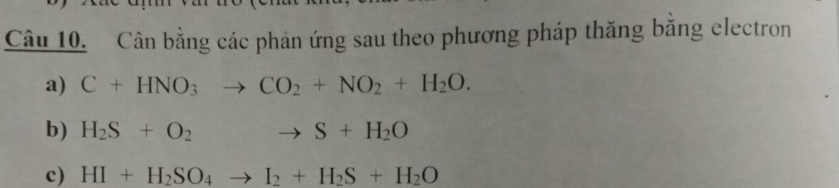 Cân bằng các phản ứng sau theo phương pháp thăng băng electron 
a) C+HNO_3to CO_2+NO_2+H_2O. 
b) H_2S+O_2to S+H_2O
c) HI+H_2SO_4to I_2+H_2S+H_2O