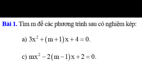 Tìm m để các phương trình sau có nghiệm kép: 
a) 3x^2+(m+1)x+4=0. 
c) mx^2-2(m-1)x+2=0.