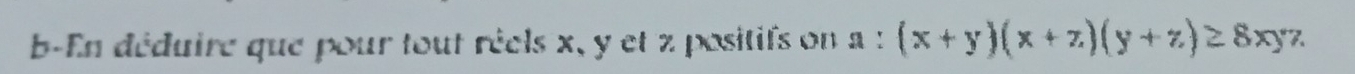 b-En déduire que pour tout réels x, y et z positifs on a : (x+y)(x+z)(y+z)≥ 8xyz