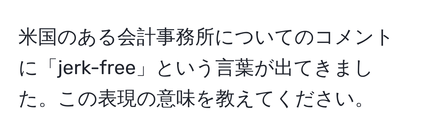 米国のある会計事務所についてのコメントに「jerk-free」という言葉が出てきました。この表現の意味を教えてください。