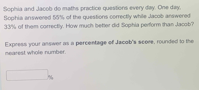 Sophia and Jacob do maths practice questions every day. One day, 
Sophia answered 55% of the questions correctly while Jacob answered
33% of them correctly. How much better did Sophia perform than Jacob? 
Express your answer as a percentage of Jacob's score, rounded to the 
nearest whole number.
□ %