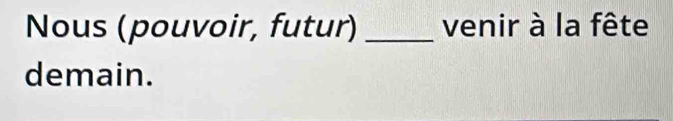 Nous (pouvoir, futur) _venir à la fête 
demain.