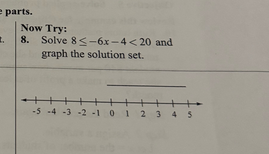 parts. 
Now Try: 
t. 8. Solve 8≤ -6x-4<20</tex> and 
graph the solution set.