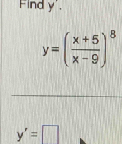 Find y'.
y=( (x+5)/x-9 )^8
y'=□